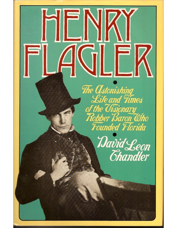 Henry Flagler: The Astonishing Life and Times of t...