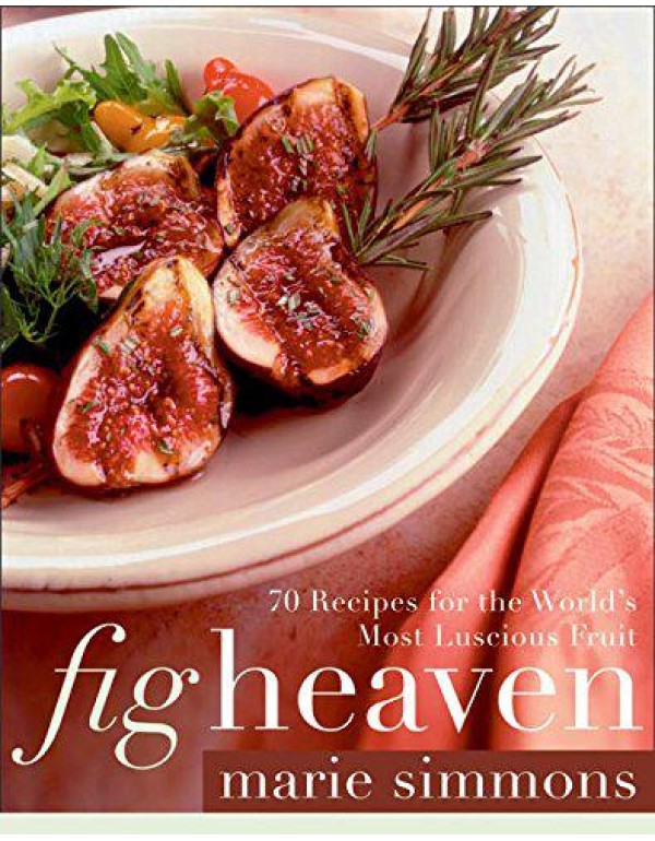 Fig Heaven: 70 Recipes for the World's Most Luscio...