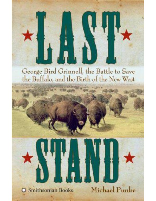 Last Stand: George Bird Grinnell, the Battle to Sa...