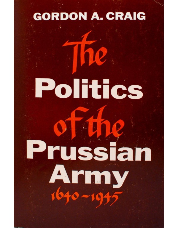 The Politics of the Prussian Army: 1640-1945