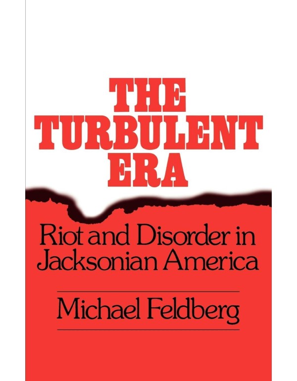 The Turbulent Era: Riot and Disorder in Jacksonian...