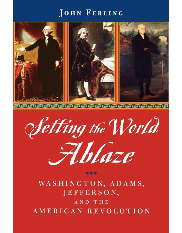 Setting the World Ablaze: Washington, Adams, Jeffe...