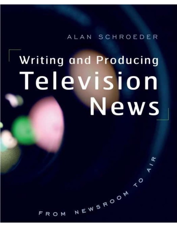 Writing and Producing Television News: From Newsro...