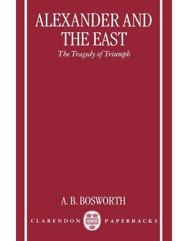 Alexander and the East: The Tragedy of Triumph (Cl...