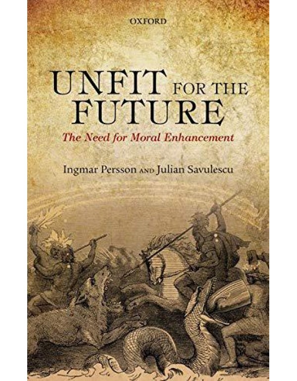 Unfit for the Future: The Need for Moral Enhanceme...