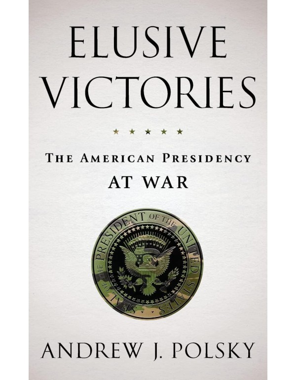 Elusive Victories: The American Presidency at War