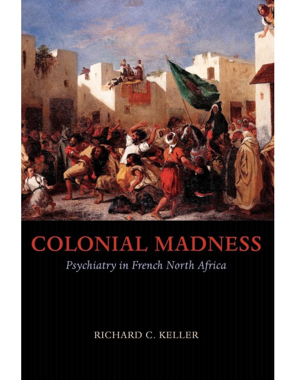 Colonial Madness: Psychiatry in French North Afric...