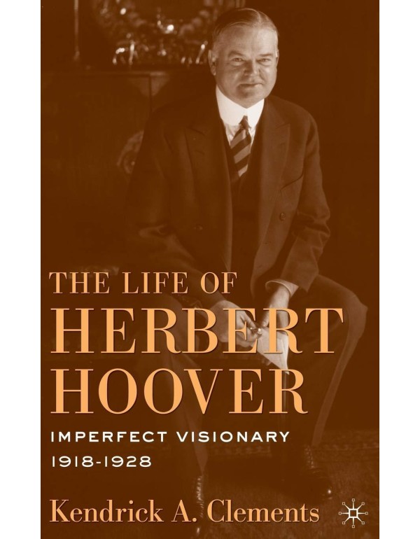 The Life of Herbert Hoover: Imperfect Visionary, 1...