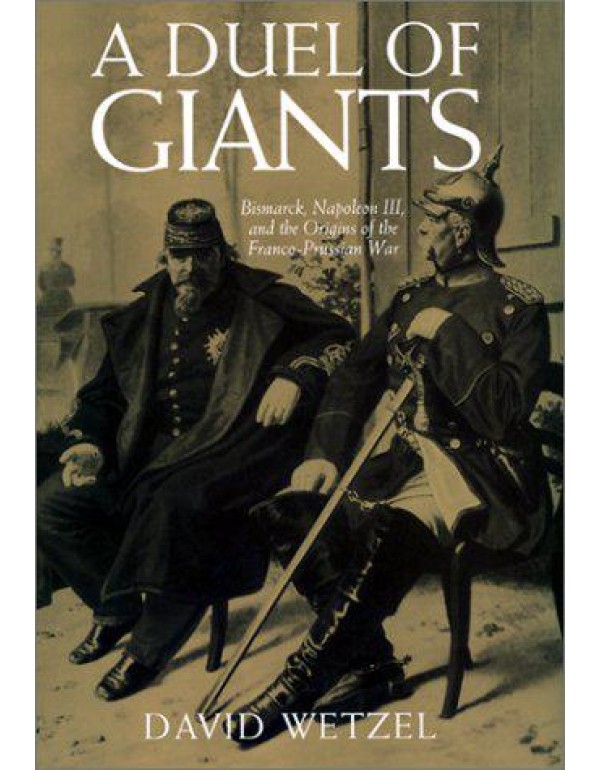 A Duel of Giants: Bismarck, Napoleon III, and the ...