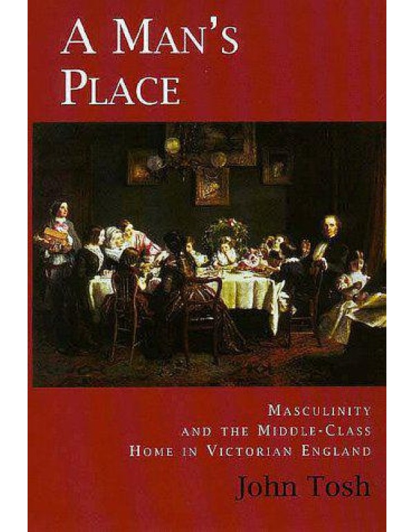 A Man's Place: Masculinity and the Middle-Class Ho...