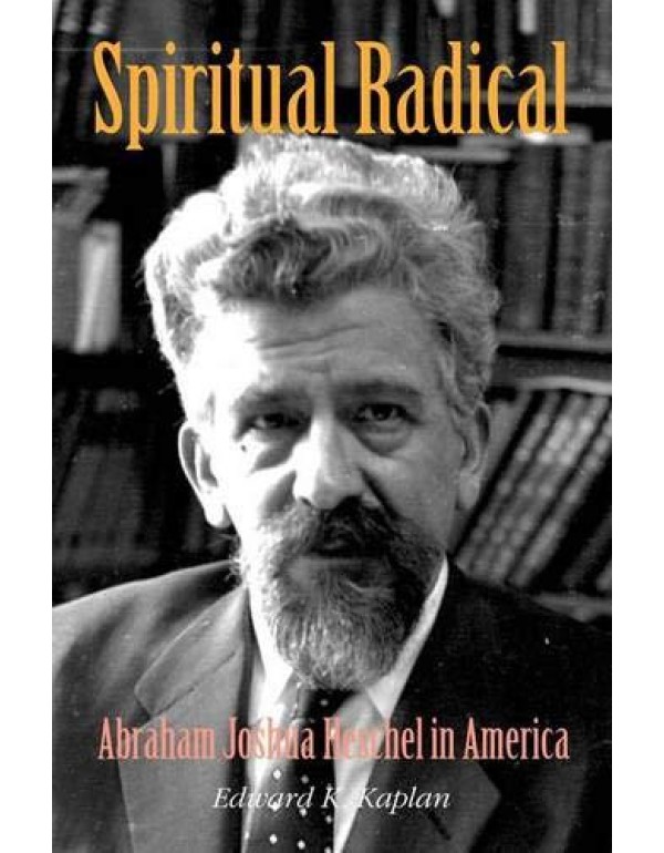 Spiritual Radical: Abraham Joshua Heschel in Ameri...