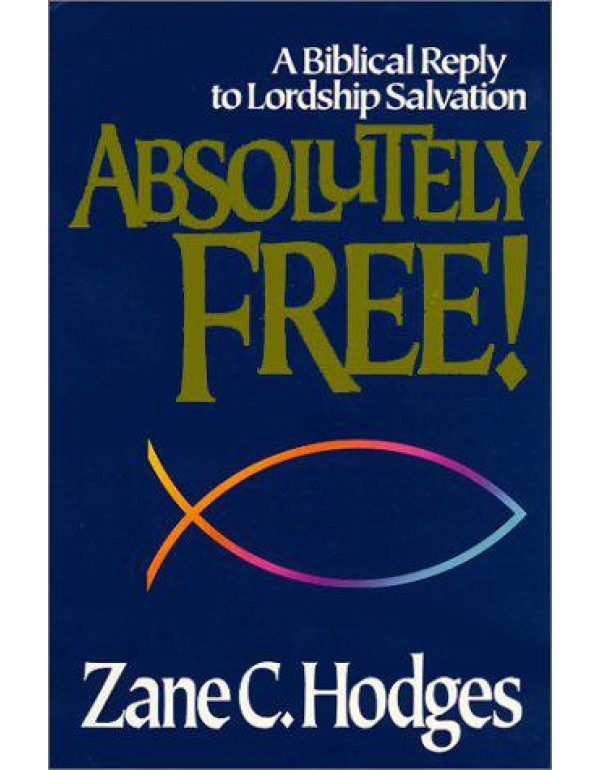 Absolutely Free: A Biblical Reply to Lordship Salv...