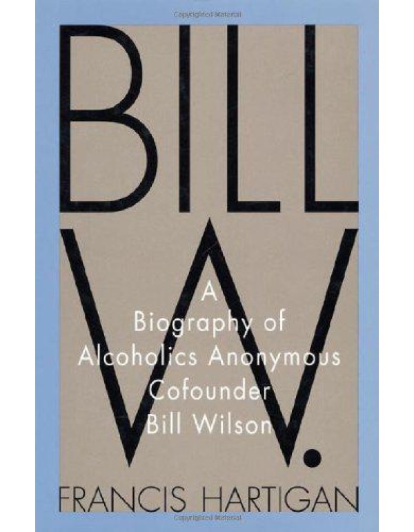 Bill W.: A Biography of Alcoholics Anonymous Cofou...