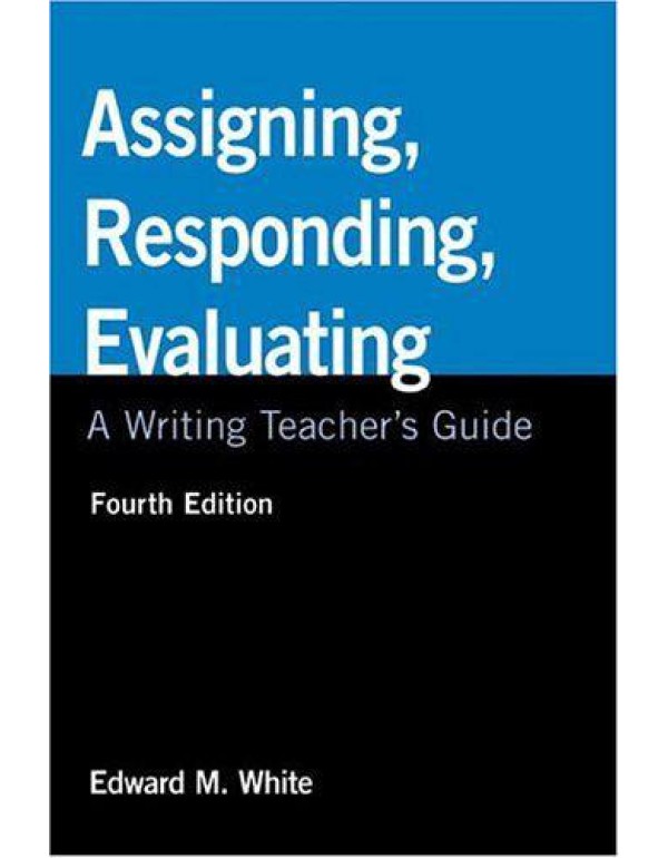 Assigning, Responding, Evaluating: A Writing Teach...