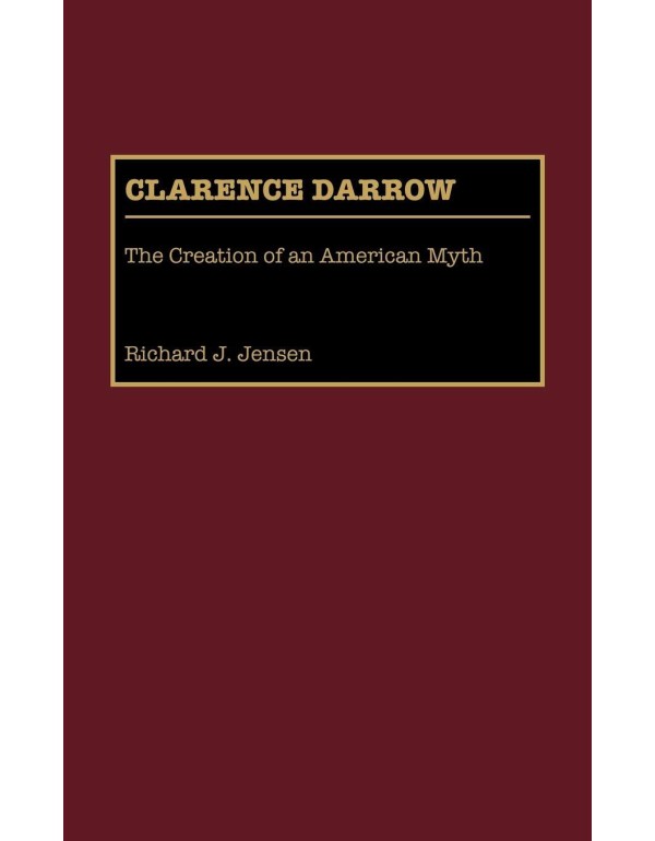 Clarence Darrow: The Creation of an American Myth ...