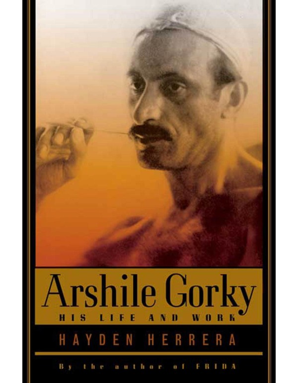 Arshile Gorky: His Life and Work