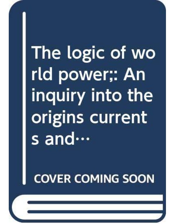 The logic of world power;: An inquiry into the ori...