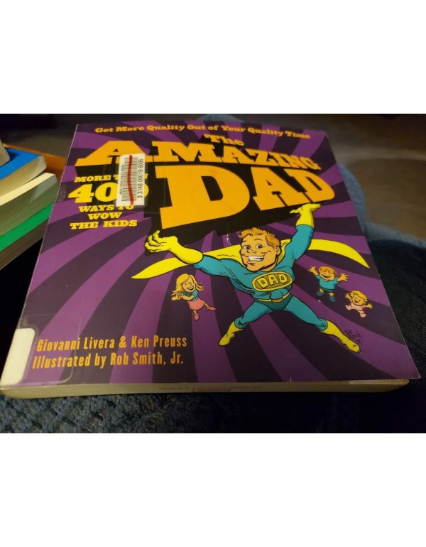 The Amazing Dad: More than 400 Ways to Wow the Kid...