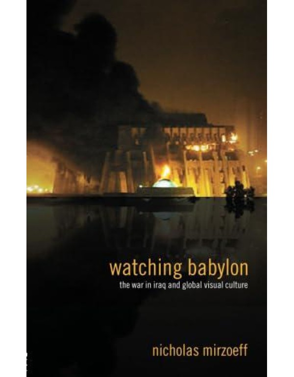 Watching Babylon: The War in Iraq and Global Visua...