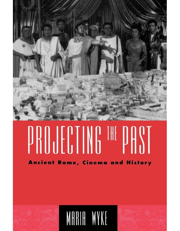 Projecting the Past: Ancient Rome, Cinema and Hist...