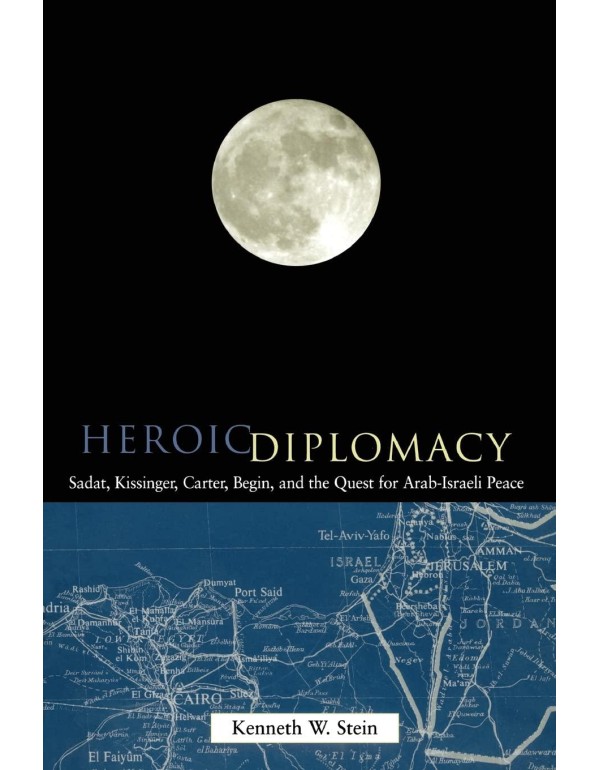 Heroic Diplomacy: Sadat, Kissinger, Carter, Begin ...