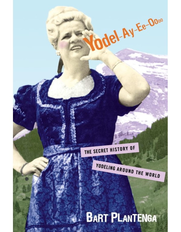 Yodel-Ay-Ee-Oooo: The Secret History of Yodeling A...