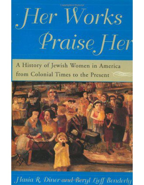 Her Works Praise Her: A History Of Jewish Women In...