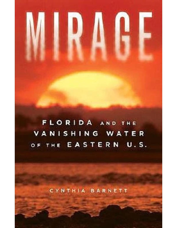 Mirage: Florida and the Vanishing Water of the Eas...