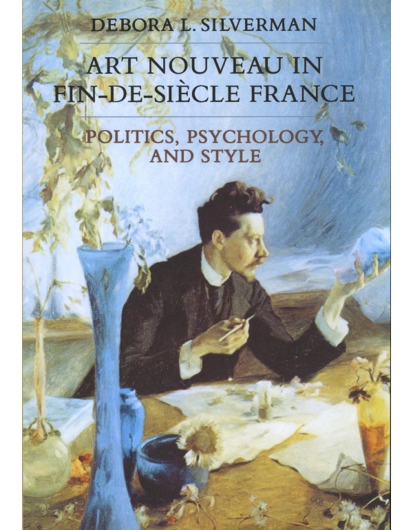 Art Nouveau in Fin-de-Siecle France: Politics, Psy...