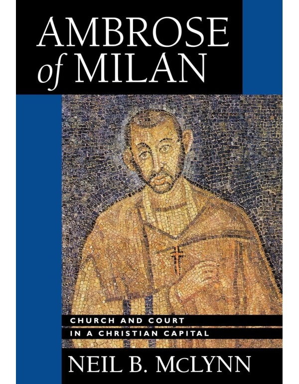 Ambrose of Milan: Church and Court in a Christian ...