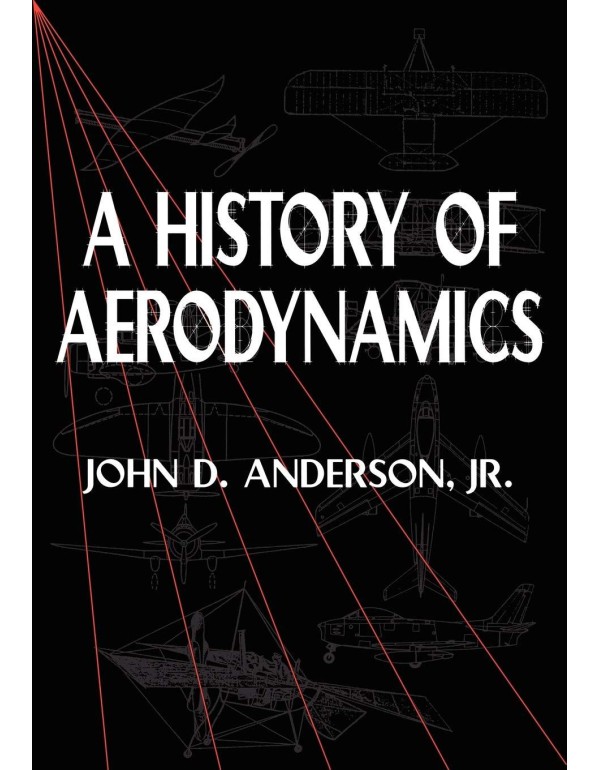 A History of Aerodynamics: And Its Impact on Flyin...