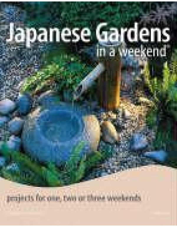 Japanese Gardens in a Weekend®: Projects for One,...