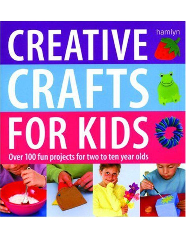 Creative Crafts for Kids: Over 100 Fun Projects fo...