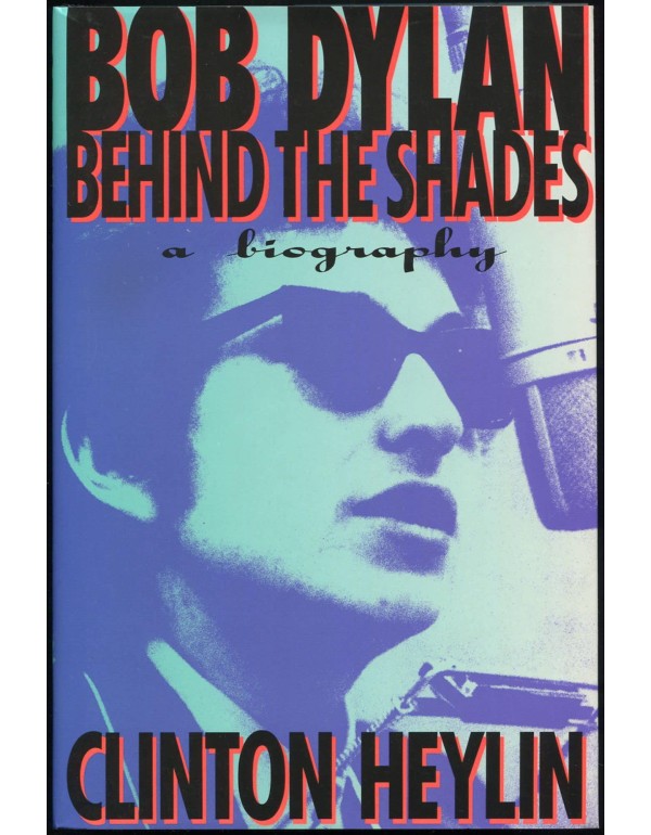 Bob Dylan: Behind the Shades : A Biography