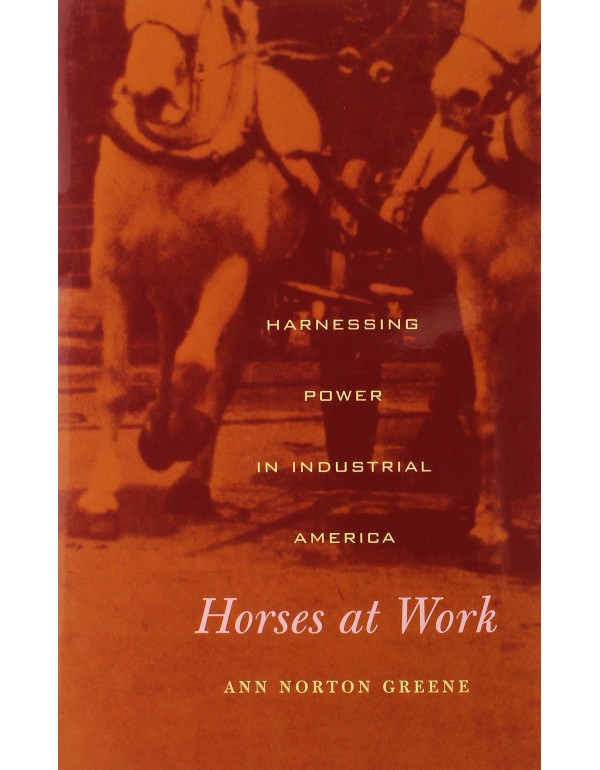 Horses at Work: Harnessing Power in Industrial Ame...