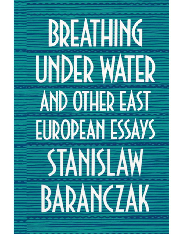 Breathing under Water and Other East European Essa...