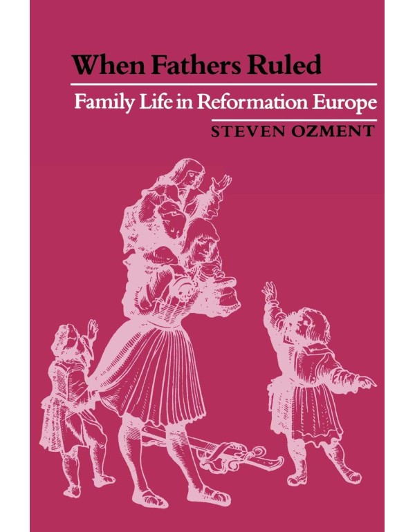 When Fathers Ruled: Family Life in Reformation Eur...