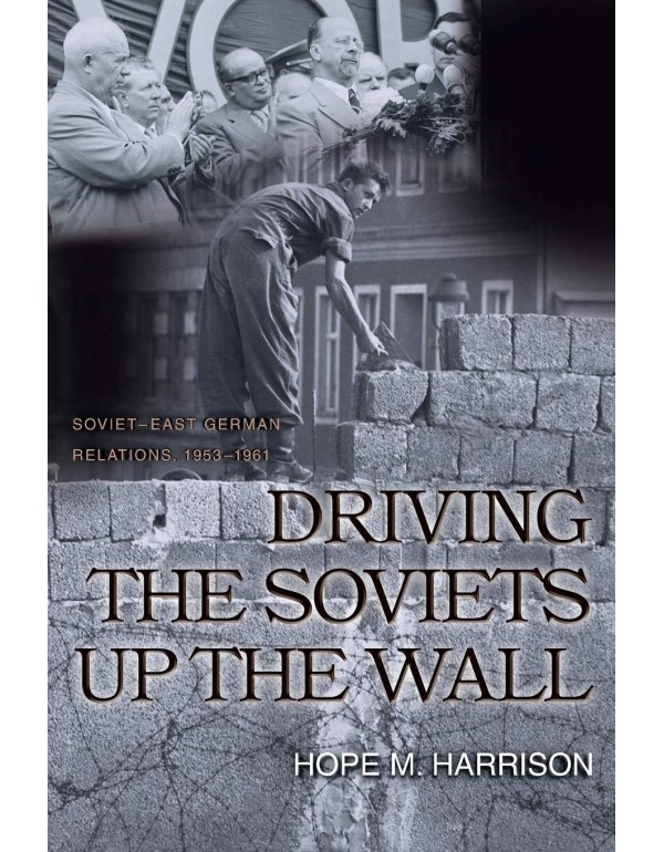 Driving the Soviets up the Wall: Soviet-East Germa...