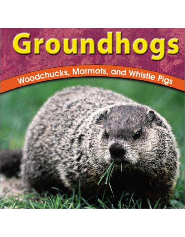 Groundhogs: Woodchucks, Marmots, and Whistle Pigs ...