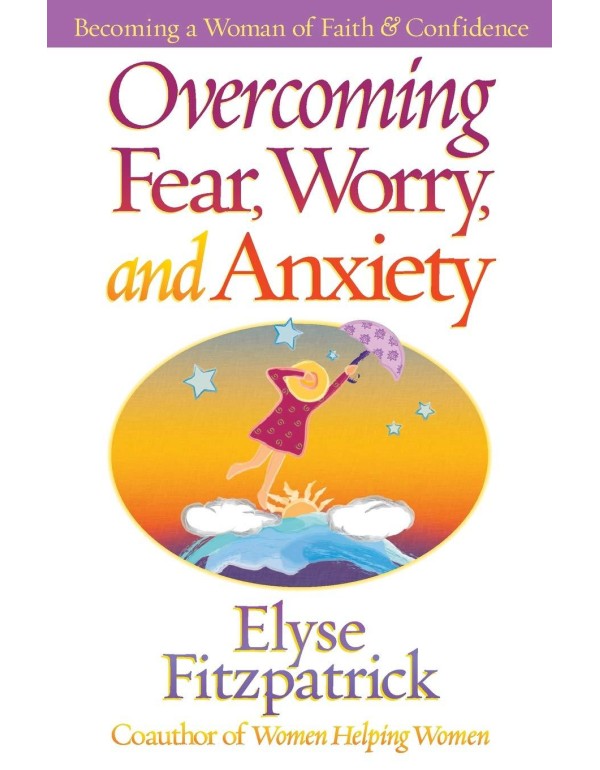 Overcoming Fear, Worry, and Anxiety: Becoming a Wo...