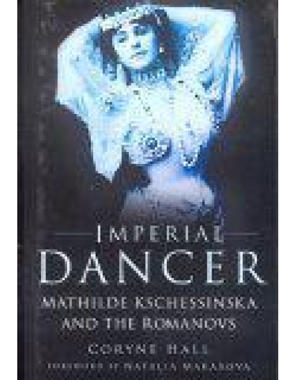 Imperial Dancer: Mathilde Kschessinska and the Rom...