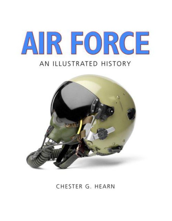 Air Force: An Illustrated History: The U.S. Air Fo...