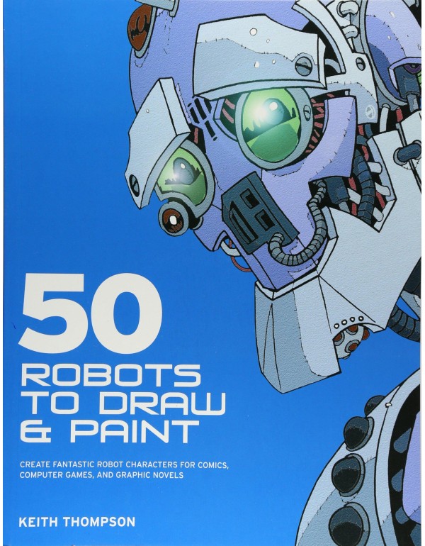 50 Robots to Draw And Paint: Create Fantastic Robo...