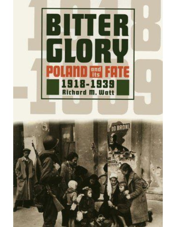 Bitter Glory: Poland & Its Fate 1918-1939