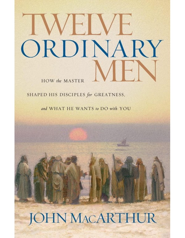 Twelve Ordinary Men: How the Master Shaped His Dis...