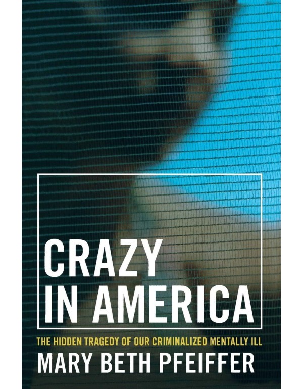 Crazy in America: The Hidden Tragedy of Our Crimin...