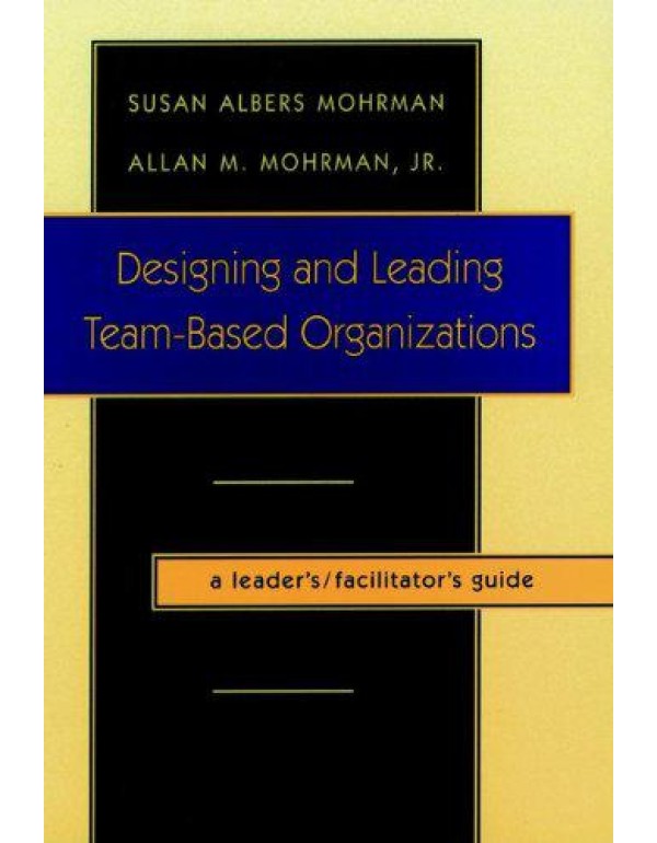 Designing and Leading Team-Based Organizations, A ...