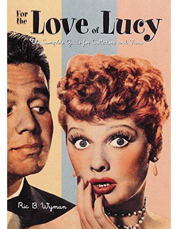 For the Love of Lucy: The Complete Guide for Colle...