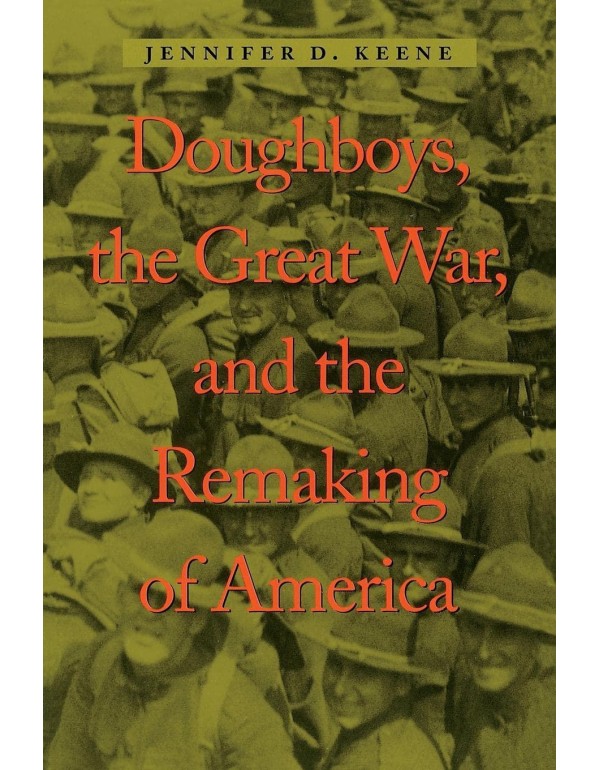 Doughboys, the Great War, and the Remaking of Amer...