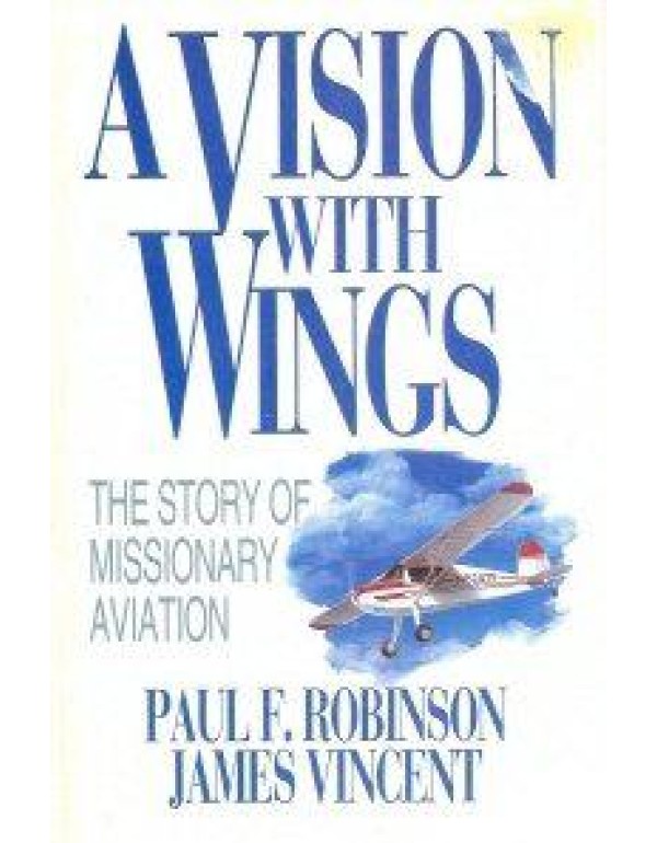 A Vision With Wings: The Story of Missionary Aviat...